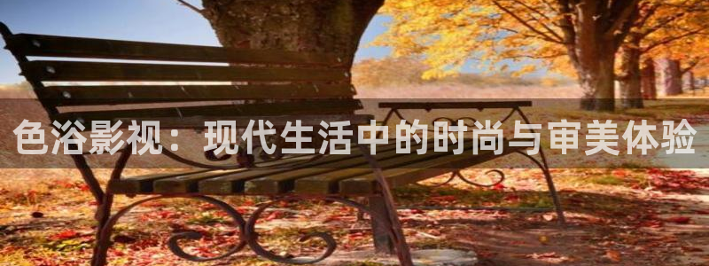 金牌影院看电视剧免费吗：色浴影视：现代生活中的时尚与审美体验