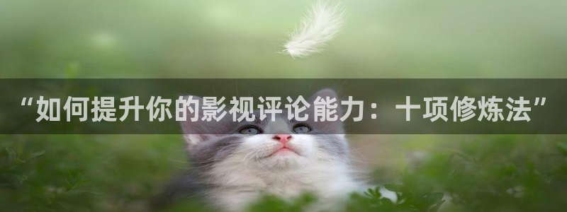 现在就出发金牌影院：“如何提升你的影视评论能力：十项修炼法”
