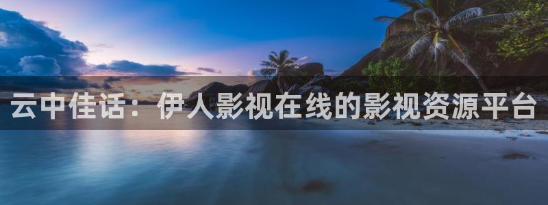 金牌影院最新电视剧免费：云中佳话：伊人影视在线的影视资源平台
